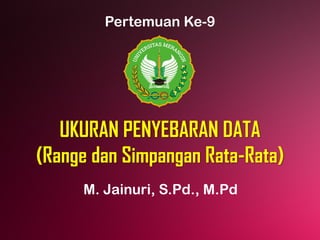 UKURAN PENYEBARAN DATA
(Range dan Simpangan Rata-Rata)
M. Jainuri, S.Pd., M.Pd
Pertemuan Ke-9
 