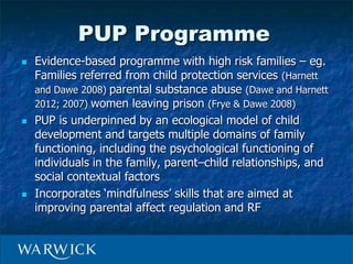 PUP evaluation
 RCT with substance abusing parents of children aged 2-
8 years (Dawe and Harnett 2007)
 Compared PUP wit...
