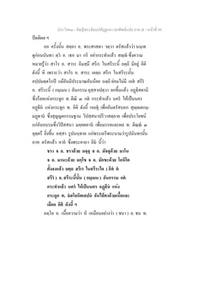 ประโยค๓ - คัณฐีพระธัมมปทัฏฐกถา ยกศัพท์แปล ภาค ๕ - หน้าที่ 99 
ปัตติผล ฯ 
อถ ครั้งนั้น สตฺถา อ. พระศาสดา วตฺวา ตรัสแล้วว่า นนฺเท 
ดูก่อนนันทา ตฺวํ อ. เธอ มา กริ อย่ากระทำแล้ว สญฺญํ ซึ่งความ 
หมายรู้ว่า สาโร อ. สาระ อิมสฺมึ สรีเร ในสรีระนี้ อตฺถิ มีอยู่ อิติ 
ดังนี้ หิ เพราะว่า สาโร อ. สาระ เอตฺถ สรีเร ในสรีระนั้น 
อปฺปมตฺตโกปิ แม้อันมีประมาณอันน้อย นตฺถิ ย่อมไม่มี เอตํ สรีรํ 
อ. สรีระนี้ ( กมฺเมน ) อันกรรม อุสฺสาเปตฺวา ยกขึ้นแล้ว อฏฺฐิสตานิ 
ซึ่งร้อยแห่งกระดูก ท. ตีณิ ๓ กตํ กระทำแล้ว นครํ ให้เป็นนคร 
อฏฺฐีนํ แห่งกระดูก ท. อิติ ดังนี้ กเถตุํ เพื่ออันตรัสบอก สุญฺญตกมฺ- 
มฏฺฐานํ ซึ่งสุญญตกรรมฐาน วิปสฺสนาปริวาสตฺถาย เพื่อประโยชน์ 
แก่อันอบรมซึ่งวิปัสสนา มคฺคผลานํ เพื่อมรรคและผล ท. ติณฺณํ ๓ 
อุตฺตรึ ยิ่งขึ้น อสฺสา รูปนนฺทาย แก่พระเถรีพระนามว่ารูปนันทานั้น 
อาห ตรัสแล้ว คาถํ ซึ่งพระคาถา อิมํ นี้ว่า 
ชรา จ อ. ชราด้วย มจฺจุ จ อ. มัจจุด้วย มาโน 
จ อ. มานะด้วย มกฺโข จ อ. มักขะด้วย โอหิโต 
ตั้งลงแล้ว ยตฺถ สรีเร ในสรีระใด ( อิทํ ตํ 
สรีรํ ) อ. สรีระนี้นั้น ( กมฺเมน ) อันกรรม กตํ 
กระทำแล้ว นครํ ให้เป็นนคร อฏฺฐีนํ แห่ง 
กระดูก ท. มํสโลหิตเลปนํ อันไล้ทาด้วยเนื้อและ 
เลือด อิติ ดังนี้ ฯ 
อตฺโถ อ. เนื้อความว่า หิ เหมือนอย่างว่า ( ชนา ) อ. ชน ท. 
 