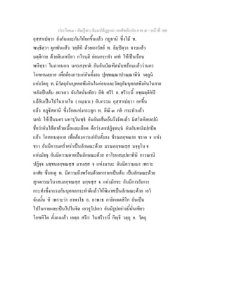ประโยค๓ - คัณฐีพระธัมมปทัฏฐกถา ยกศัพท์แปล ภาค ๕ - หน้าที่ 100 
อุสฺสาเปตฺวา ยังกันและกันให้ยกขึ้นแล้ว กฏฺฐานิ ซึ่งไม้ ท. 
พนฺธิตฺวา ผูกพันแล้ว วลฺลีหิ ด้วยเถาวัลย์ ท. ลิมฺปิตฺวา ฉาบแล้ว 
มตฺติกาย ด้วยดินเหนียว กโรนฺติ ย่อมกระทำ เคหํ ให้เป็นเรือน 
พหิทฺธา ในภายนอก นครสงฺขาตํ อันอันบัณฑิตนับพร้อมแล้วว่านคร 
โอทหนตฺถาย เพื่อต้องการแก่อันตั้งลง ปุพฺพณฺณาปรณฺณาทีนํ วตฺถูนํ 
แห่งวัตถุ ท. มีวัตถุอันบุคคลพึงกินในก่อนและวัตถุอันบุคคลพึงกินในภาย 
หลังเป็นต้น ยถาเอว ฉันใดนั่นเทียว อิทํ สรีรํ อ. สรีระนี้ อชฺฌตฺติกํปิ 
แม้อันเป็นไปในภายใน ( กมฺเมน ) อันกรรม อุสฺสาเปตฺวา ยกขึ้น 
แล้ว อฏฺฐิสตานิ ซึ่งร้อยแห่งกระดูก ท. ตีณิ ๓ กตํ กระทำแล้ว 
นครํ ให้เป็นนคร นหารุวินทฺธํ อันอันเส้นเอ็นรึงรัดแล้ว มํสโลหิตเลปนํ 
ชื่อว่าอันไล้ทาด้วยเนื้อและเลือด คือว่า ตจปฏิจฺฉนฺนํ อันอันหนังปกปิด 
แล้ว โอทหนตฺถาย เพื่อต้องการแก่อันตั้งลง ชีรณลกฺขณาย ชราย จ แห่ง 
ชรา อันมีความคร่ำคร่าเป็นลักษณะด้วย มรณลกฺขณสฺส มจฺจุโน จ 
แห่งมัจจุ อันมีความตายเป็นลักษณะด้วย อาโรหสมฺปทาทีนิ การณานิ 
ปฏิจฺจ มชฺชนลกฺขณสฺส มานสฺส จ แห่งมานะ อันมีความเมา เพราะ 
อาศัย ซึ่งเหตุ ท. มีความถึงพร้อมด้วยการยกเป็นต้น เป็นลักษณะด้วย 
สุกตกรณวินาสนลกฺขณสฺส มกฺขสฺส จ แห่งมักขะ อันมีการยังการ 
กระทำซึ่งกรรมอันบุคคลกระทำดีแล้วให้พินาศเป็นลักษณะด้วย เอวํ 
ฉันนั้น หิ เพราะว่า อาพาโธ อ. อาพาธ กายิกเจตสิโก อันเป็น 
ไปในกายและเป็นไปในจิต เอวรูโปเอว อันมีรูปอย่างนี้นั่นเทียว 
โอทหิโต ตั้งลงแล้ว เอตฺถ สรีเร ในสรีระนี้ กิญฺจิ วตฺถุ อ. วัตถุ 
 