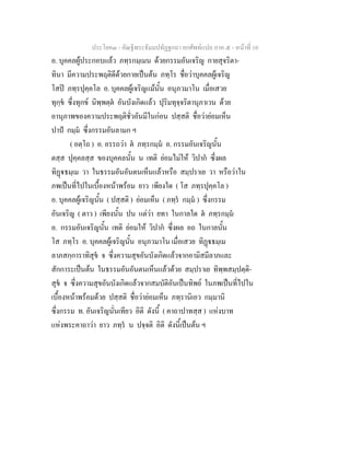 ประโยค๓ - คัณฐีพระธัมมปทัฏฐกถา ยกศัพท์แปล ภาค ๕ - หน้าที่ 10 
อ. บุคคลผู้ประกอบแล้ว ภทฺรกมฺเมน ด้วยกรรมอันเจริญ กายสุจริตา- 
ทินา มีความประพฤติดีด้วยกายเป็นต้น ภทฺโร ชื่อว่าบุคคลผู้เจริญ 
โสปิ ภทฺรปุคฺคโล อ. บุคคลผู้เจริญแม้นั้น อนุภวมาโน เมื่อเสวย 
ทุกฺขํ ซึ่งทุกข์ นิพฺพตฺตํ อันบังเกิดแล้ว ปุริมทุจฺจริตานุภาเวน ด้วย 
อานุภาพของความประพฤติชั่วอันมีในก่อน ปสฺสติ ชื่อว่าย่อมเห็น 
ปาปํ กมฺมํ ซึ่งกรรมอันลามก ฯ 
( อตฺโถ ) อ. อรรถว่า ตํ ภทฺรกมฺมํ อ. กรรมอันเจริญนั้น 
ตสฺส ปุคฺคลสฺส ของบุคคลนั้น น เทติ ย่อมไม่ให้ วิปากํ ซึ่งผล 
ทิฏฺฐธมฺเม วา ในธรรมอันอันตนเห็นแล้วหรือ สมฺปราเย วา หรือว่าใน 
ภพเป็นที่ไปในเบื้องหน้าพร้อม ยาว เพียงใด ( โส ภทฺรปุคฺคโล ) 
อ. บุคคลผู้เจริญนั้น ( ปสฺสติ ) ย่อมเห็น ( ภทฺรํ กมฺมํ ) ซึ่งกรรม 
อันเจริญ ( ตาว ) เพียงนั้น ปน แต่ว่า ยทา ในกาลใด ตํ ภทฺรกมฺมํ 
อ. กรรมอันเจริญนั้น เทติ ย่อมให้ วิปากํ ซึ่งผล อถ ในกาลนั้น 
โส ภทฺโร อ. บุคคลผู้เจริญนั้น อนุภวมาโน เมื่อเสวย ทิฏฺฐธมฺเม 
ลาภสกฺการาทิสุขํ จ ซึ่งความสุขอันบังเกิดแล้วจากอามิสมีลาภและ 
สักการะเป็นต้น ในธรรมอันอันตนเห็นแล้วด้วย สมฺปราเย ทิพฺพสมฺปตฺติ- 
สุขํ จ ซึ่งความสุขอันบังเกิดแล้วจากสมบัติอันเป็นทิพย์ ในภพเป็นที่ไปใน 
เบื้องหน้าพร้อมด้วย ปสฺสติ ชื่อว่าย่อมเห็น ภทฺรานิเอว กมฺมานิ 
ซึ่งกรรม ท. อันเจริญนั่นเทียว อิติ ดังนี้ ( คาถาปาทสฺส ) แห่งบาท 
แห่งพระคาถาว่า ยาว ภทฺรํ น ปจฺจติ อิติ ดังนี้เป็นต้น ฯ 
 