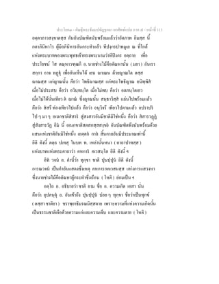 ประโยค๓ - คัณฐีพระธัมมปทัฏฐกถา ยกศัพท์แปล ภาค ๕ - หน้าที่ 113 
อตฺตาภาวสงฺขาตสฺส อันอันบัณฑิตนับพร้อมแล้วว่าอัตภาพ อิมสฺส นี้ 
กตาภินีหาโร ผู้มีอภินิหารอันกระทำแล้ว ทีปงฺกรปาทมูเล ณ ที่ใกล้ 
แห่งพระบาทของพระพุทธเจ้าทรงพระนามว่าทีปังกร อตฺถาย เพื่อ 
ประโยชน์ โส ตณฺหาวฑฺฒกี อ. นายช่างไม้คือตัณหานั้น ( มยา ) อันเรา 
สกฺกา อาจ ทฏฺฐุํ เพื่ออันเห็นได้ เยน ญาเณน ด้วยญาณใด ตสฺส 
ญาณสฺส แก่ญาณนั้น คือว่า โพธิญาณสฺส แก่พระโพธิญาณ อนิพฺพิสํ 
เมื่อไม่ประสบ คือว่า อวินฺทนฺโต เมื่อไม่พบ คือว่า อลภนฺโตเอว 
เมื่อไม่ได้นั่นเทียว ตํ ญาณํ ซึ่งญาณนั้น สนฺธาวิสฺสํ แล่นไปพร้อมแล้ว 
คือว่า สํสรึ ท่องเทียวไปแล้ว คือว่า อนุวิจรึ เทียวไปตามแล้ว อปราปรํ 
ไป ๆ มา ๆ อเนกชาติสํสารํ สู่สงสารอันมีชาติมิใช่หนึ่ง คือว่า สํสารวฏฺฏํ 
สู่สังสารวัฏ อิมํ นี้ อเนกขาติสตสกสฺสสงฺขยํ อันบัณฑิตพึงนับพร้อมด้วย 
แสนแห่งชาติอันมิใช่หนึ่ง เอตฺตกํ กาลํ สิ้นกาลอันมีประมาณเท่านี้ 
อิติ ดังนี้ ตตฺถ ปเทสุ ในบท ท. เหล่านั้นหนา ( คาถาปาทสฺส ) 
แห่งบาทแห่งพระคาถาว่า คหการํ คเวสนฺโต อิติ ดังนี้ ฯ 
อิทํ วจนํ อ. คำนี้ว่า ทุกฺขา ชาติ ปุนปฺปุนํ อิติ ดังนี้ 
การณวจนํ เป็นคำอันแสดงซึ่งเหตุ คหการกคเวสนสฺส แห่งการแสวงหา 
ซึ่งนายช่างไม้คือตัณหาผู้กระทำซึ่งเรือน ( โหติ ) ย่อมเป็น ฯ 
อตฺโถ อ. อธิบายว่า ชาติ ยาม ชื่อ อ. ความเกิด เอสา นั่น 
คือว่า อุปคนฺตุํ อ. อันเข้าถึง ปุนปฺปุนํ บ่อย ๆ ทุกฺขา ชื่อว่าเป็นทุกข์ 
( ตสฺสา ชาติยา ) ชราพฺยาธิมรณมิสฺสตาย เพราะความที่แห่งความเกิดนั้น 
เป็นธรรมชาติเจือด้วยความแก่และความเจ็บ และความตาย ( โหติ ) 
 