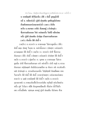 ประโยค๓ - คัณฐีพระธัมมปทัฏฐกถา ยกศัพท์แปล ภาค ๕ - หน้าที่ 13 
น อาคมิสฺสติ จักไม่มาถึง ( อิติ ) ดังนี้ อุทกุมฺโภปิ 
แม้ อ. หม้อแห่งน้ำ ปูรติ ย่อมเต็ม อุทพินฺทุนิปาเตน 
ด้วยอันตกลงแห่งหยาดแห่งน้ำ ( ยถา ) ฉันใด 
พาโล อ. คนเขลา อาจินํ สั่งสมอยู่ ( ปาปกมฺมํ ) 
ซึ่งกรรมอันลามก โถกํ หน่อยหนึ่ง โถกํปิ แม้หน่อย 
หนึ่ง ปูรติ ย่อมเต็ม ปาปสฺส ด้วยกรรมอันลามก 
( เอวํ ) ฉันนั้น อิติ ดังนี้ ฯ 
( อตฺโถ ) อ. อรรถว่า น อวชาเนยฺย ไม่ควรดูหมิ่น ( อิติ ) 
ดังนี้ ตตฺถ ปเทสุ ในบท ท. เหล่านั้นหนา ( ปทสฺส ) แห่งบทว่า 
มาวมญฺเญถ อิติ ดังนี้ ฯ ( อตฺโถ ) อ. อรรถว่า ปาปํ ซึ่งกรรม 
อันลามก ( อิติ ) ดังนี้ ( ปทสฺส ) แห่งบทว่า ปาปสฺส อิติ ดังนี้ ฯ 
อตฺโถ อ. อรรถว่า ( ปุคฺคโล ) อ. บุคคล น อวชาเนยฺย ไม่ควร 
ดูหมิ่น ปาปํ ซึ่งกรรมอันลามก เอวํ อย่างนี้ว่า ปาปํ กมฺมํ อ. กรรม 
อันลามก อปฺปมตฺตกํ อันมีประมาณน้อย เม อันเรา กตํ กระทำแล้ว 
เอตํ ปาปกมฺมํ อ. กรรมอันลามกนั่น วิปจฺจิสฺสติ จักเผล็ดผล กทา 
ในกาลไร อิติ ดังนี้ อิติ ดังนี้ ( คาถาปาทสฺส ) แห่งบาทแห่งพระ 
คาถาว่า น มตฺตํ อาคมิสฺสติ อิติ ดังนี้ ฯ อตฺโถ อ. อรรถว่า 
กุลาลภาชนํ อ. ภาชนะอันเป็นวิการแห่งดิน ยงฺกิญฺจิ อย่างใดอย่าง 
หนึ่ง มุขํ วิวริตฺวา ฐปิตํ อันบุคคลเปิดแล้ว ซึ่งปาก ตั้งไว้แล้ว 
เทเว ครั้นเมื่อฝน วสฺสนฺเต ตกอยู่ ปูรติ ย่อมเต็ม นิปาเตน ด้วย 
 