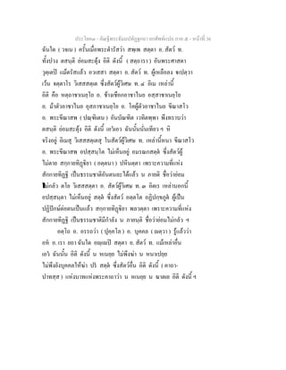 ประโยค๓ - คัณฐีพระธัมมปทัฏฐกถา ยกศัพท์แปล ภาค ๕ - หน้าที่ 36 
ฉันใด ( วจเน ) ครั้นเมื่อพระดำรัสว่า สพฺเพ สตฺตา อ. สัตว์ ท. 
ทั้งปวง ตสนฺติ ย่อมสะดุ้ง อิติ ดังนี้ ( สตฺถารา ) อันพระศาสดา 
วุตฺเตปิ แม้ตรัสแล้ว อวเสสา สตฺตา อ. สัตว์ ท. ผู้เหลือลง ฐเปตฺวา 
เว้น จตฺตาโร วิเสสสตฺเต ซึ่งสัตว์ผู้วิเศษ ท. ๔ อิเม เหล่านี้ 
อิติ คือ หตฺถาชาเนยฺโย อ. ช้างเชือกอาชาไนย อสฺสาชาเนยฺโย 
อ. ม้าตัวอาชาไนย อุสภาชาเนยฺโย อ. โคผู้ตัวอาชาไนย ขีณาสโว 
อ. พระขีณาสพ ( ปณฺฑิเตน ) อันบัณฑิต เวทิตพฺพา พึงทราบว่า 
ตสนฺติ ย่อมสะดุ้ง อิติ ดังนี้ เอวํเอว ฉันนั้นนั่นเทียว ฯ หิ 
จริงอยู่ อิเมสุ วิเสสสตฺเตสุ ในสัตว์ผู้วิเศษ ท. เหล่านี้หนา ขีณาสโว 
อ. พระขีณาสพ อปสฺสนฺโต ไม่เห็นอยู่ อมรณกสตฺตํ ซึ่งสัตว์ผู้ 
ไม่ตาย สกฺกายทิฏฺฐิยา ( อตฺตนา ) ปหีนตฺตา เพราะความที่แห่ง 
สักกายทิฏฐิ เป็นธรรมชาติอันตนละได้แล้ว น ภายติ ชื่อว่าย่อม 
ไม่กลัว ตโย วิเสสสตฺตา อ. สัตว์ผู้วิเศษ ท. ๓ อิตเร เหล่านอกนี้ 
อปสฺสนฺตา ไม่เห็นอยู่ สตฺตํ ซึ่งสัตว์ อตฺตโต อฏิปกฺขภูตํ ผู้เป็น 
ปฏิปักษ์ต่อตนเป็นแล้ว สกฺกายทิฏฺฐิยา พลวตฺตา เพราะความที่แห่ง 
สักกายทิฏฐิ เป็นธรรมชาติมีกำลัง น ภายนฺติ ชื่อว่าย่อมไม่กลัว ฯ 
อตฺโถ อ. อรรถว่า ( ปุคฺคโล ) อ. บุคคล ( ญตฺวา ) รู้แล้วว่า 
อหํ อ. เรา ยถา ฉันใด อญฺเญปิ สตฺตา อ. สัตว์ ท. แม้เหล่าอื่น 
เอวํ ฉันนั้น อิติ ดังนี้ น หเนยฺย ไม่พึงฆ่า น หนาเปยฺย 
ไม่พึงยังบุคคลให้ฆ่า ปรํ สตฺตํ ซึ่งสัตว์อื่น อิติ ดังนี้ ( คาถา- 
ปาทสฺส ) แห่งบาทแห่งพระคาถาว่า น หเนยฺย น ฆาตเย อิติ ดังนี้ ฯ 
 