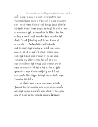 ประโยค๓ - คัณฐีพระธัมมปทัฏฐกถา ยกศัพท์แปล ภาค ๕ - หน้าที่ 38 
ดังนี้ ฯ ( ภิกฺขู ) อ. ภิกษุ ท. ( อาหํสุ ) กราบทูลแล้วว่า ภนฺเต 
ข้าแต่พระองค์ผู้เจริญ ( มยํ ) อ. ข้าพระองค์ ท. ( กเถม ) ย่อมกล่าว 
( เอวํ ) อย่างนี้ ทิสฺวา เห็นเพราะ อิตฺถึ ซึ่งหญิง วิจรนฺตึ ผู้เที่ยวไป 
อยู่ ปจฺฉโต ข้างหลัง อิมสฺส ภิกฺขุโน ของภิกษุนี้ อิติ ดังนี้ ฯ ( สตฺถา ) 
อ. พระศาสดา ( ปุจฺฉิ ) ตรัสถามแล้วว่า กิร ได้ยินว่า อิเม ภิกฺขู 
อ. ภิกษุ ท. เหล่านี้ วทนฺติ ย่อมกล่าว ทิสฺวา เพราะเห็น อิตฺถึ 
ซึ่งหญิง วิจรนฺตึ ผู้เที่ยวไปอยู่ สทฺธึ กับ ตยา ด้วยเธอ ตฺวํ 
อ. เธอ อทิสฺวา ว ไม่เห็นแล้วเทียว กเถสิ กล่าวแล้ว 
สทฺธึ กับ อิเมหิ ภิกฺขูหิ ด้วยภิกษุ ท. เหล่านี้ กสฺมา เพราะ 
เหตุอะไร อิทํ ผลํ อ. ผลนี้ ชาตํ เกิดแล้ว นิสฺสาย เพราะ 
อาศัย ทิฏฺฐึ ซึ่งทิฏฐิ ปาปิกํ อันลามก ตว ของเธอ ปุพฺเพ 
ในกาลก่อน นนุ มิใช่หรือ อิทานิ ในกาลนี้ ตฺวํ อ. เธอ 
คณฺหาสิ ย่อมถือเอา ทิฏฺฐึ ซึ่งทิฏฐิ ปาปิกํ อันลามก ปุน อีก 
กสฺมา เพราะเหตุอะไร อิติ ดังนี้ ฯ ภิกฺขู อ. ภิกษุ ท. ปุจฺฉึสุ 
ทูลถามแล้วว่า ภนฺเต ข้าแต่พระองค์ผู้เจริญ ปน ก็ กึ กมฺมํ 
อ. กรรมอะไร อิมินา ภิกฺขุนา อันภิกษุนี้ กตํ กระทำแล้ว ปุพฺเพ 
ในกาลก่อน อิติ ดังนี้ ฯ 
อถ ครั้งนั้น สตฺถา อ. พระศาสดา กเถตฺกา ตรัสแล้ว 
ปุพฺพกมฺมํ ซึ่งกรรมในกาลก่อน ตสฺส เถรสฺส ของพระเถระนั้น 
เนสํ ภิกฺขูนํ แก่ภิกษุ ท. เหล่านั้น วตฺวา ตรัสแล้วว่า ภิกฺขุ ดูก่อน 
ภิกษ ุ ตฺวํ อ. เธอ นิสฺสาย อาศัยแล้ว ปาปกมฺมํ ซึ่งกรรมอัน 
 