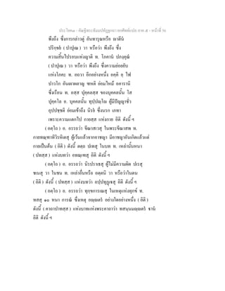 ประโยค๓ - คัณฐีพระธัมมปทัฏฐกถา ยกศัพท์แปล ภาค ๕ - หน้าที่ 56 
พึงถึง ซึ่งการกล่าวตู่ อันทารุณหรือ ญาตีนํ 
ปริกฺขยํ ( ปาปุเณ ) วา หรือว่า พึงถึง ซึ่ง 
ความสิ้นไปรอบแห่งญาติ ท. โภคานํ ปภงฺคุณํ 
( ปาปุเณ ) วา หรือว่า พึงถึง ซึ่งความย่อยยับ 
แห่งโภคะ ท. อถวา อีกอย่างหนึ่ง อคฺคิ อฺ ไฟ 
ปาวโก อันเผาผลาญ ฑหติ ย่อมไหม้ อคารานิ 
ซึ่งเรือน ท. อสฺส ปุคฺคลสฺส ของบุคคลนั้น โส 
ปุคฺคโล อ. บุคคลนั้น ทุปฺปญฺโญ ผู้มีปัญญาชั่ว 
อุปปชฺชติ ย่อมเข้าถึง นิรยํ ซึ่งนรก เภทา 
เพราะความแตกไป กายสฺส แห่งกาย อิติ ดังนี้ ฯ 
( อตฺโถ ) อ. อรรถว่า ขีณาสเวสุ ในพระขีณาสพ ท. 
กายทณฺฑาทิวิรหิเตสุ ผู้เว้นแล้วจากอาชญา มีอาชญาอันเกิดแล้วแต่ 
กายเป็นต้น ( อิติ ) ดังนี้ ตตฺถ ปเทสุ ในบท ท. เหล่านั้นหนา 
( ปทสฺส ) แห่งบทว่า อทณฺเฑสุ อิติ ดังนี้ ฯ 
( อตฺโถ ) อ. อรรถว่า นิรปราเธสุ ผู้ไม่มีความผิด ปเรสุ 
ชเนสุ วา ในชน ท. เหล่าอื่นหรือ อตฺตนิ วา หรือว่าในตน 
( อิติ ) ดังนี้ ( ปทสฺส ) แห่งบทว่า อปฺปทุฏฺเฐสุ อิติ ดังนี้ ฯ 
( อตฺโถ ) อ. อรรถว่า ทุกฺขการเณสุ ในเหตุแห่งทุกข์ ท. 
ทสสุ ๑๐ หนา การณํ ซึ่งเหตุ อญฺญตรํ อย่างใดอย่างหนึ่ง ( อิติ ) 
ดังนี้ ( คาถาปาทสฺส ) แห่งบาทแห่งพระคาถาว่า ทสนฺนมญฺญตรํ ฐานํ 
อิติ ดังนี้ ฯ 
 