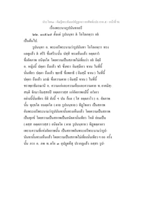ประโยค๓ - คัณฐีพระธัมมปทัฏฐกถา ยกศัพท์แปล ภาค ๕ - หน้าที่ 96 
เรื่องพระนางรูปนันทาเถรี 
๒๒. ๑๐๕/๑๗ ตั้งแต่ รูปนนฺทา ตํ โอโลเกตฺวา อยํ 
เป็นต้นไป. 
รูปนนฺทา อ. พระเถรีพระนามว่ารูปนันทา โอโลเกตฺวา ทรง 
แลดูแล้ว ตํ สรีรํ ซึ่งสรีระนั้น ปสฺสิ ทรงเห็นแล้ว อตฺตภาวํ 
ซึ่งอัตภาพ อนิจฺจโต โดยความเป็นสภาพไม่เที่ยงว่า อยํ อิตฺถี 
อ. หญิงนี้ ปตฺตา ถึงแล้ว ชรํ ซึ่งชรา อิมสฺมึเอว ฐาเน ในที่นี้ 
นั่นเทียว ปตฺตา ถึงแล้ว พฺยาธึ ซึ่งพยาธิ ( อิมสฺมึ ฐาเน ) ในที่นี้ 
ปตฺตา ถึงแล้ว มรณํ ซึ่งความตาย ( อิมสฺมึ ฐาเน ) ในที่นี้ 
ชราพฺยาธิมรณานิ อ. ความแก่และความเจ็บและความตาย ท. อาคมิสฺ- 
สนฺติ จักมา อิมสฺสอปิ อตฺตภาวสฺส แก่อัตภาพแม้นี้ เอวํเอว 
อย่างนี้นั่นเทียว อิติ ดังนี้ ฯ ปน ก็แล ( โส อตฺตภาโว ) อ. อัตภาพ 
นั้น ทุกฺขโต อนตฺตโต ( ตาย รูปนนฺทาย ) ทิฏฺโฐเอว เป็นสภาพ 
อันพระเถรีพระนามว่ารูปนันทานั้นทรงเห็นแล้ว โดยความเป็นสภาพ 
เป็นทุกข์ โดยความเป็นสภาพเป็นอนัตตานั่นเทียว โหติ ย่อมเป็น 
( ตสฺส อตฺตภาวสฺส ) อนิจฺจโต ( ตาย รูปนนฺทาย ) ทิฏฺฐตฺตาเอว 
เพราะความที่แห่งอัตภาพนั้น เป็นสภาพอันพระเถรีพระนามว่ารูป- 
นันทานั้นทรงเห็นแล้ว โดยความเป็นสภาพไม่เที่ยงนั่นเทียว ฯ อถ ครั้ง 
นั้น ภวา อ. ภพ ท. ตโย ๓ อุปฏฺฐหึสุ ปรากฏแล้ว อสฺสา รูป- 
 