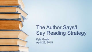The Author Says/I
Say Reading Strategy
Kyle Guzik
April 28, 2015
 