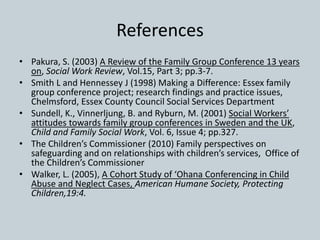 References
• Pakura, S. (2003) A Review of the Family Group Conference 13 years
on, Social Work Review, Vol.15, Part 3; pp...
