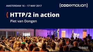 AMSTERDAM 16 – 17 MAY 2017
HTTP/2 in action
Piet van Dongen
 