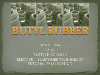 JAYA VERMA
PA-04
TY.BTECH POLYMER
ELECTIVE-I: ELASTOMER TECHNOLOGY
TUTORIAL PRESENTATION
 
