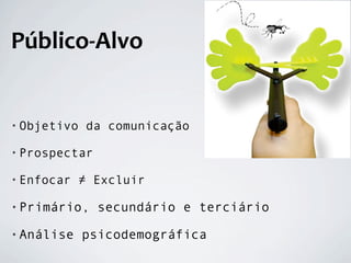 Público‐Alvo


• Objetivo   da comunicação

• Prospectar

• Enfocar   ≠ Excluir

• Primário,    secundário e terciário

• Análise    psicodemográfica
 