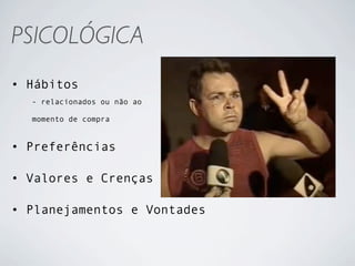 PSICOLÓGICA
• Hábitos
  - relacionados ou não ao

  momento de compra


• Preferências

• Valores e Crenças

• Planejamentos e Vontades
 