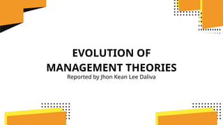 EVOLUTION OF
MANAGEMENT THEORIES
Reported by Jhon Kean Lee Daliva
 