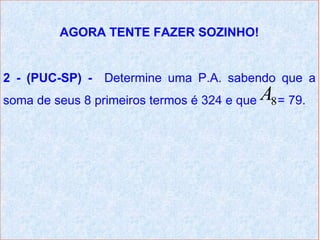 AGORA TENTE FAZER SOZINHO!


2 - (PUC-SP) - Determine uma P.A. sabendo que a
soma de seus 8 primeiros termos é 324 e que   A8 = 79.
 