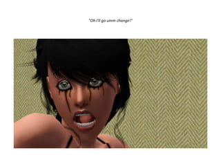 "Oh I'll go umm change!"
 