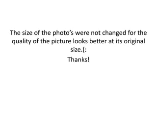 The size of the photo’s were not changed for the
 quality of the picture looks better at its original
                       size.(:
                      Thanks!
 