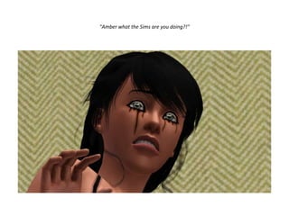 "Amber what the Sims are you doing?!"
 