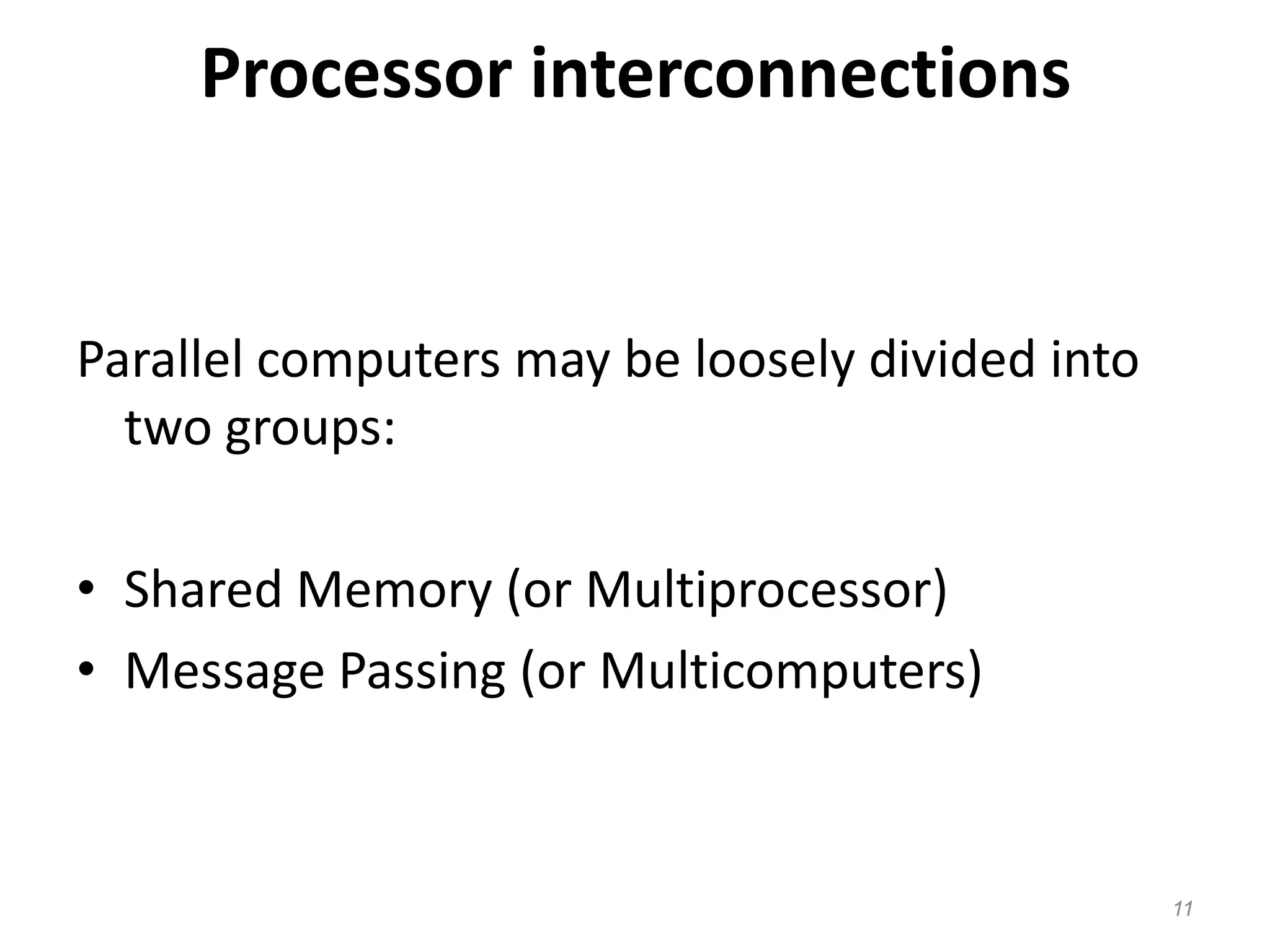 Processor interconnections
Parallel computers may be loosely divided into
two groups:
• Shared Memory (or Multiprocessor)
• Message Passing (or Multicomputers)
11
 