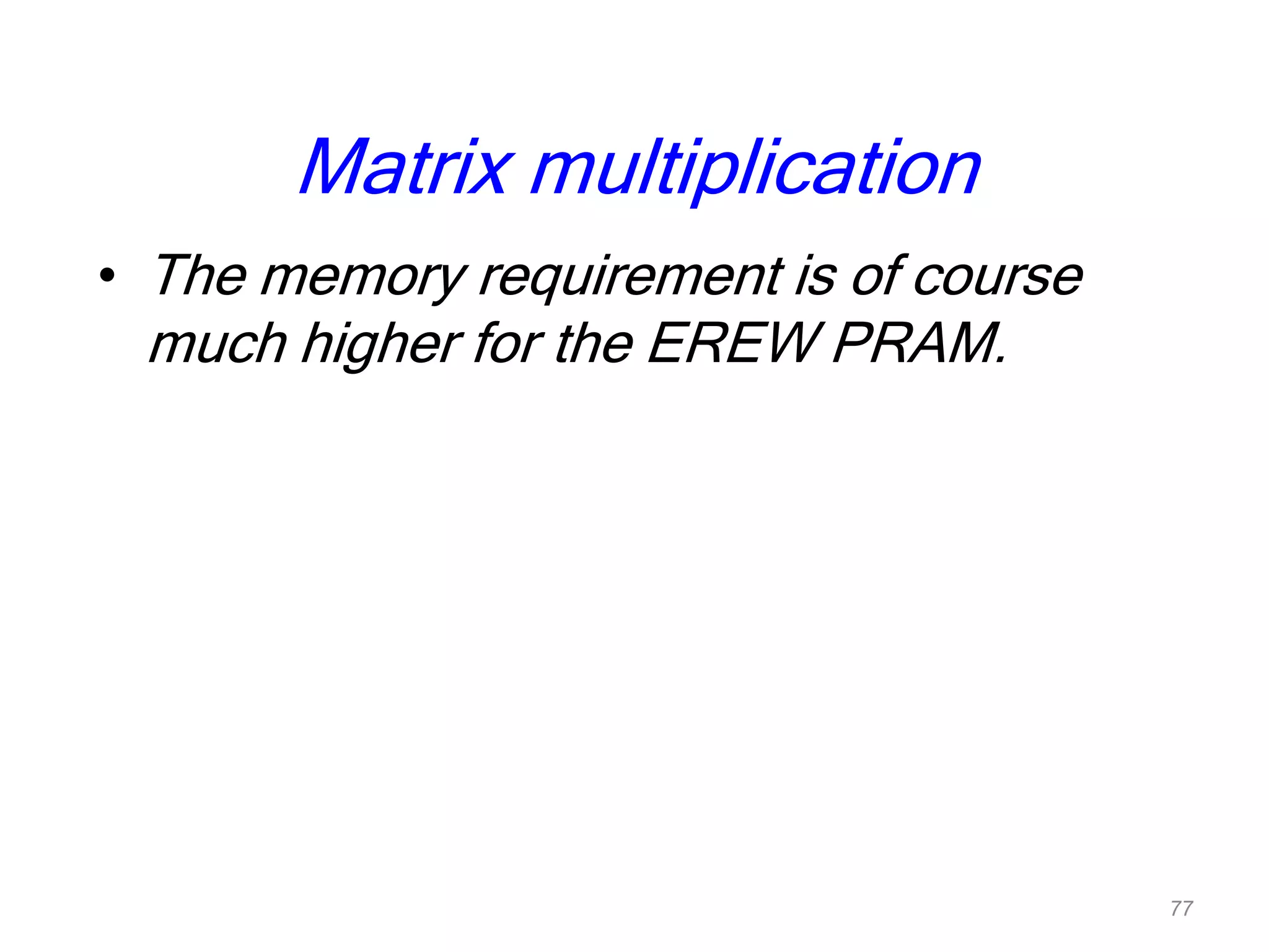 Matrix multiplication
• The memory requirement is of course
much higher for the EREW PRAM.
77
 