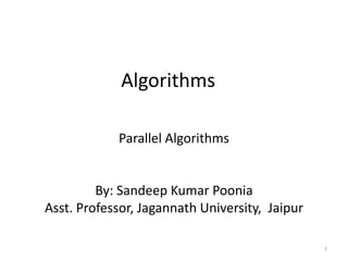 Algorithms
Parallel Algorithms
By: Sandeep Kumar Poonia
Asst. Professor, Jagannath University, Jaipur
1
 