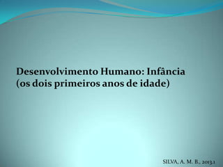 Desenvolvimento Humano: Infância
(os dois primeiros anos de idade)
SILVA, A. M. B., 2013.1
 