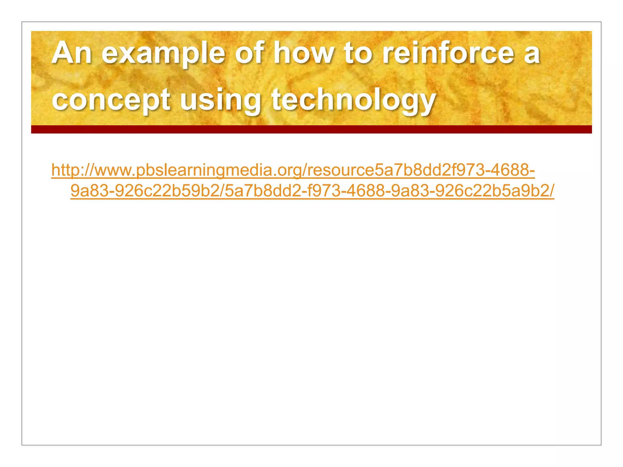 An example of how to reinforce a
concept using technology
http://www.pbslearningmedia.org/resource5a7b8dd2f973-4688-
9a83-926c22b59b2/5a7b8dd2-f973-4688-9a83-926c22b5a9b2/
 