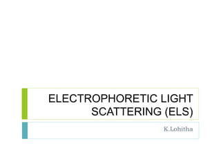 ELECTROPHORETIC LIGHT
SCATTERING (ELS)
K.Lohitha
 