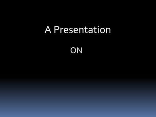 A Presentation
ON
 