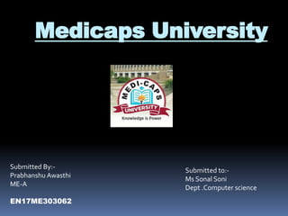 Medicaps University
Submitted By:-
Prabhanshu Awasthi
ME-A
EN17ME303062
Submitted to:-
Ms Sonal Soni
Dept .Computer science
 
