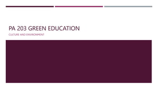 PA 203 GREEN EDUCATION
CULTURE AND ENVIRONMENT
 