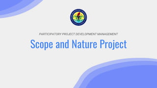 PARTICIPATORY PROJECT DEVELOPMENT MANAGEMENT
Scope and Nature Project
 