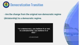 Democratization Transition
- Are the change from the original non-democratic regime
(dictatorship) to a democratic regime.
 