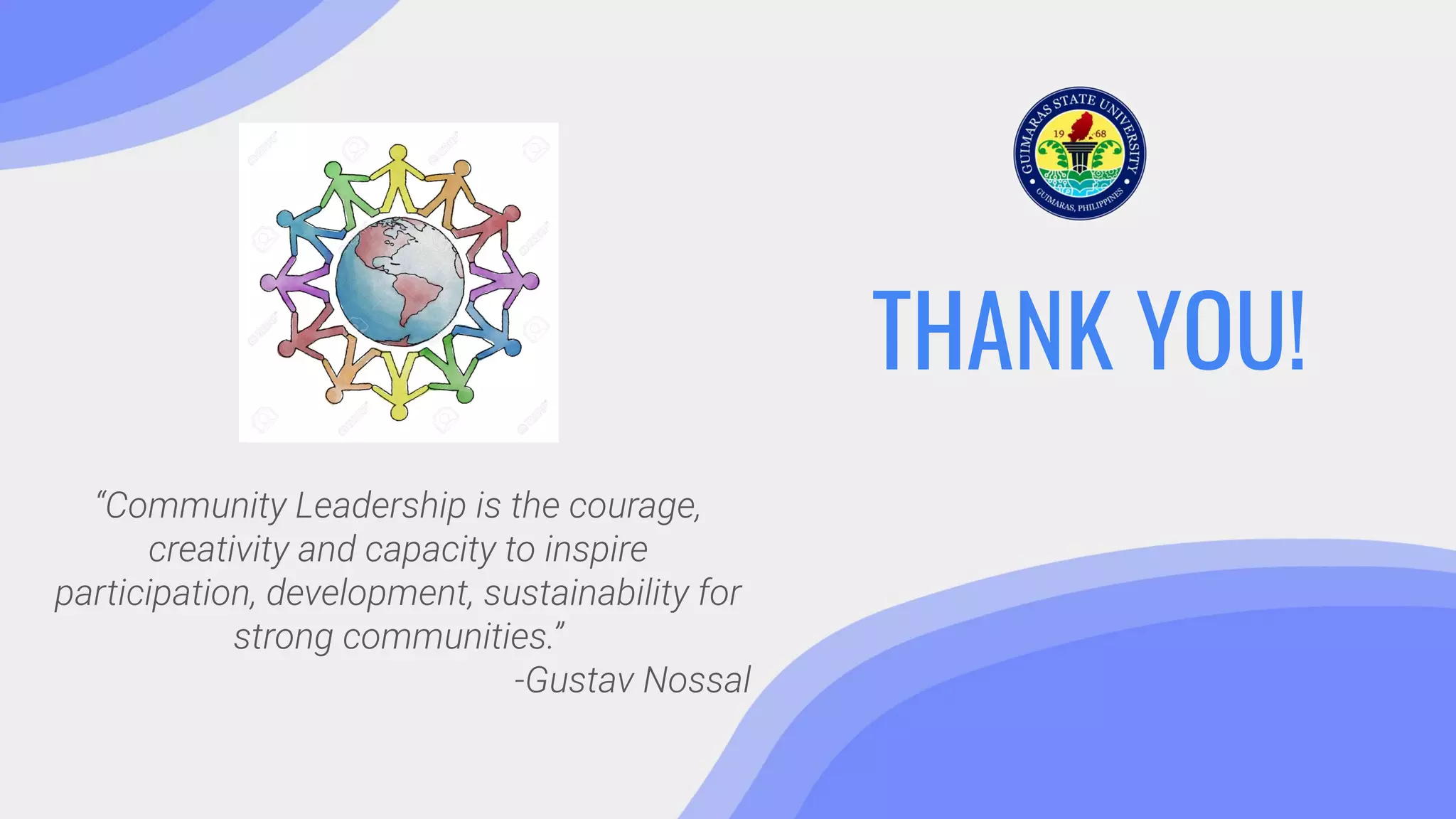 THANK YOU!
“Community Leadership is the courage,
creativity and capacity to inspire
participation, development, sustainability for
strong communities.”
-Gustav Nossal
 