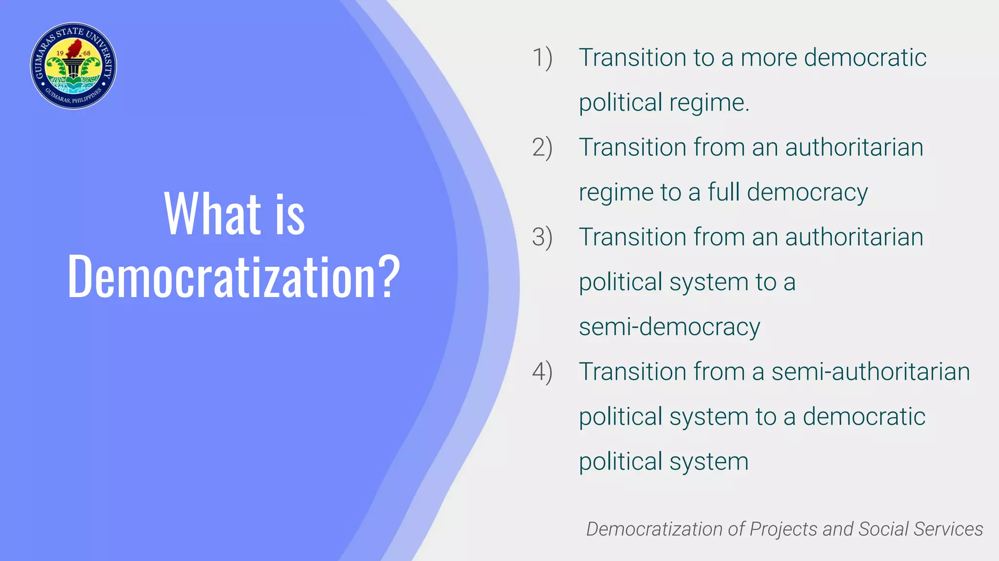 What is
Democratization?
1) Transition to a more democratic
political regime.
2) Transition from an authoritarian
regime to a full democracy
3) Transition from an authoritarian
political system to a
semi-democracy
4) Transition from a semi-authoritarian
political system to a democratic
political system
Democratization of Projects and Social Services
 