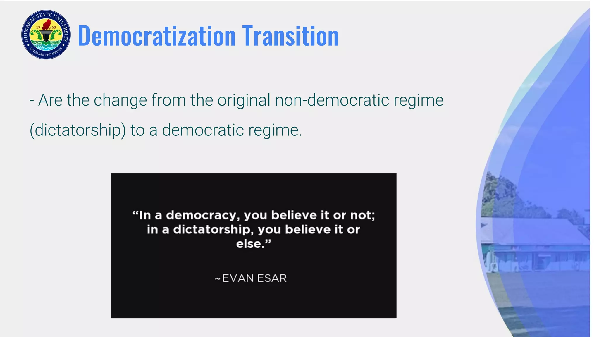 Democratization Transition
- Are the change from the original non-democratic regime
(dictatorship) to a democratic regime.
 