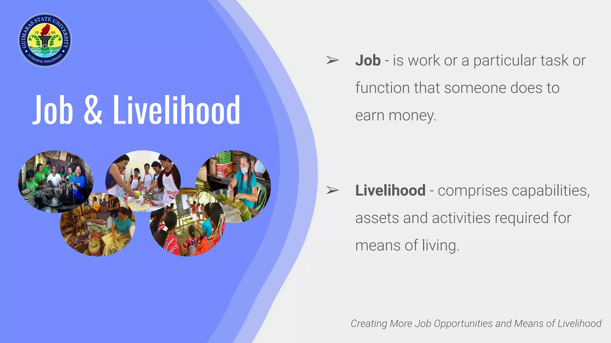 Job & Livelihood
➢ Job - is work or a particular task or
function that someone does to
earn money.
➢ Livelihood - comprises capabilities,
assets and activities required for
means of living.
Creating More Job Opportunities and Means of Livelihood
 