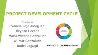 PROJECT DEVELOPMENT CYCLE
Presented by:
Vencie Jojo Aldeguer
Reynan Gecana
Maria Wienna Gonzaludo
Wilmar Gonzaludo
Rodel Legaspi
 