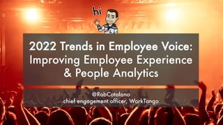 2022 Trends in Employee Voice:
Improving Employee Experience
& People Analytics
@RobCatalano
chief engagement officer, WorkTango
 