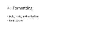 4. Formatting
• Bold, italic, and underline
• Line spacing