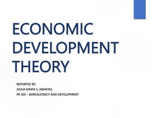 ECONOMIC
DEVELOPMENT
THEORY
REPORTED BY:
AISHA NIMFA S. ABANTAS
PA 303 – BUREAUCRACY AND DEVELOPMENT
 