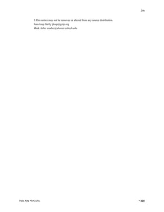 Zlib


            3.This notice may not be removed or altered from any source distribution.
            Jean-loup Gailly jloup@gzip.org
            Mark Adler madler@alumni.caltech.edu




Palo Alto Networks                                                                      • 325
 