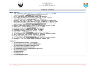 MINISTERIO DE EDUCACIÓN
UGEL 01 – SJM
I.E. 6004 “SANTIAGO ANTÚNEZ DE MAYOLO”
Docente: Bertha Muñoz Limascca Página 7
MATERIALES Y RECURSOS
PARA EL DOCENTE:
1. AHÓN OLGUÍN, MILLY (1999) “Didáctica integral para el baile folclórico por pareja”. Lima-Perú. UPRP.
2. “AYARSA M. (1990) Rosa.” Flauta “Dulce”. LIMA-PERU.ED.Quipu.
3. BULLON, ADA (2000)2da”Hacia una personalidad creativa “.Lima – Perú. INIDE
4. COLECCIÓN MI UNIVERSO (1987)”Teatro Montaje y escenografía, España Ed. Culturas S.A.
5. DE ARAUJO, CARLOS (1979) “Educación por el teatro”. Lima. C.E. brasileños.
6. DOMINGUEZ, Isabel, WOLFGAN HARTMAN, Y OTROS (2005). “GUIA DIDACTICA: DANZA”.ESPAÑA.
7. ENCICLOPEDIA ESTUDIANTIL SANTILLANA.(2005) “Educación por la Arte Perú. Ed. Mercedes González.
8. HIDALGO MILCIADES (2001) La Educación por el Arte y la Educación General.” Lima. UPRP. Revista.
9. IRIARTE BRENNER, FRANCISCO (2000) “Historia de la danza “.LIMA. UIGV.
10. MARQUEZ, ISABEL (19999 “Enseñanza de la danza hoy: textos y contextos “. Sao Paulo. Ed. Brasil.
11. MERINO DE ZELA, MILDRED (1999) “Folklore peruano”. Lima-Perú. UPRP.
12. PANTIGOSO, MANUEL (1994). “Educación por el arte”. Lima –Perú. INC.
13. PARRAMON, JOSÉ. (1981) “Paisajes del Óleo”. Madrid. Ed. Parramon.
14. OLTRA, ROMÁN. (1985) “El dibujo al natural”. Barcelona. Ed. Alfha.
15. ROCA ALBERT, Joan. (2005) “Arte pedagogía “idensitad asociación d` art contemporani.
16. SAITTA, CARMELO. (1998) “Música: espetáculo, magia o arte”. Argentina Ed. Novedades Educativas.
17. VASQUEZ, Pablo. (1999).” Taller de música”. Lima –Perú. Ed. Saín sapiens
18. WELTON, JUDI. (1995) “Primeros Pasos para el dibujo”. Madrid. Ed. España
19. SAITTA, CARMELO. (1998) “Música: espetáculo, magia o arte”. Argentina Ed. Novedades Educativas.
20. HANDABAKA O, JOSE. (2007) “técnicas creativas de la educación. Argentina. Ames.
WEB GRAFIA
1. http://es.wikipedia.org/wiki/Historia_de_la_m%C3%BAsica
2. http://mundoclasico.com/cargar.aspx?portada=20080305.xml&sm
3. http://www.monografias.com/trabajos29/musica/musica.shtml
4. http://www.teoria.com/aprendizaje/lectura/index.htm
5. http://www.emagister.com/cursos-gratis/lectura-musical-tps-61323.htm
6. http://es.wikipedia.org/wiki/Danza
7. http://www.marinera.org/
8. www.congreso.gob.pe
9. http://es.wikipedia.org/wiki/Pintura
 