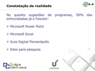 No quesito sugestões de programas, 50% das entrevistadas já o fizeram: Microsoft Power Point Microsoft Excel Guia Digital Florianópolis Sites para pesquisa Constatação da realidade  