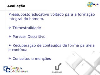 Avaliação Trimestralidade Parecer Descritivo Recuperação de conteúdos de forma paralela e contínua Conceitos e menções Pressuposto educativo voltado para a formação integral do homem. 