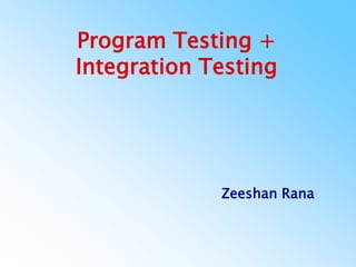Program Testing +
Integration Testing
Zeeshan Rana
 