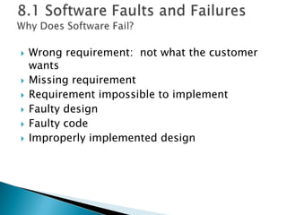  Wrong requirement: not what the customer
wants
 Missing requirement
 Requirement impossible to implement
 Faulty design
 Faulty code
 Improperly implemented design
 