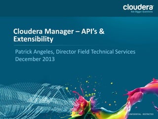Cloudera Manager – API’s &
Extensibility
Patrick Angeles, Director Field Technical Services
December 2013

1

CONFIDENTIAL - RESTRICTED

 