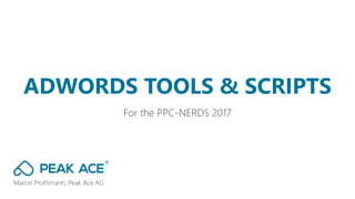 Marcel Prothmann, Peak Ace AG
For the PPC-NERDS 2017
ADWORDS TOOLS & SCRIPTS
 