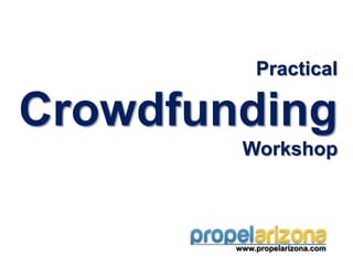 Practical

Crowdfunding
         Workshop



        www.propelarizona.com
 